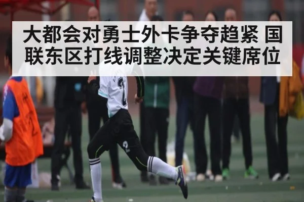 大都会对勇士外卡争夺趋紧 国联东区打线调整决定关键席位（kaiyun）