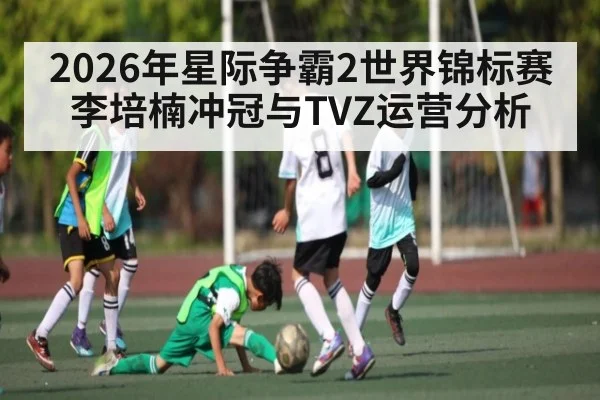 2026年星际争霸2世界锦标赛李培楠冲冠与TVZ运营分析